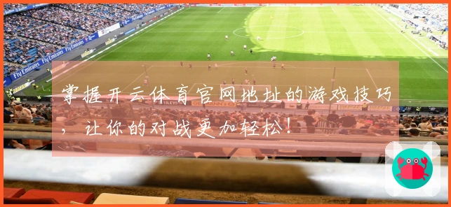 掌握开云体育官网地址的游戏技巧，让你的对战更加轻松！
