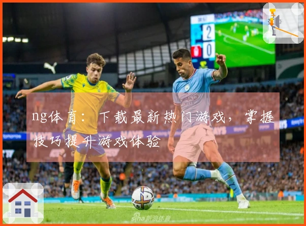 ng体育：下载最新热门游戏，掌握技巧提升游戏体验
