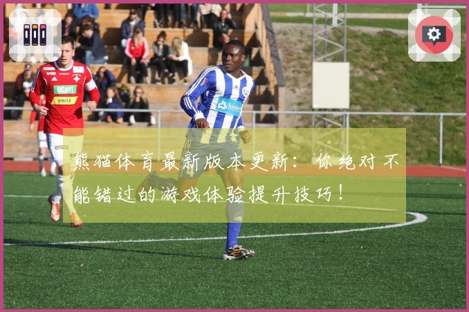 熊猫体育最新版本更新：你绝对不能错过的游戏体验提升技巧！