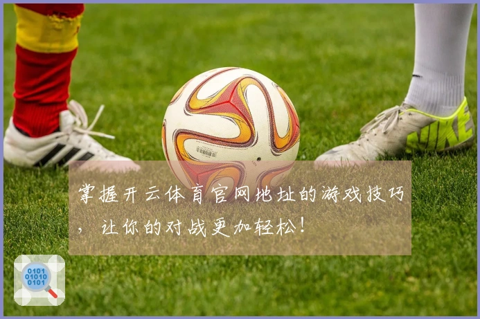 掌握开云体育官网地址的游戏技巧，让你的对战更加轻松！