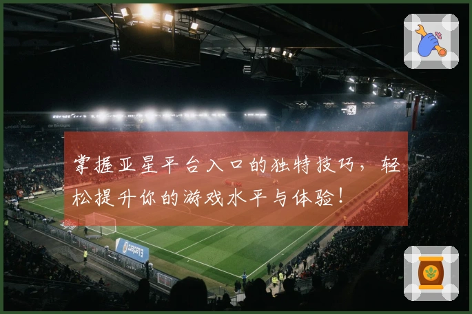 掌握亚星平台入口的独特技巧，轻松提升你的游戏水平与体验！
