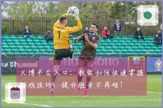 火博平台入口：教你如何快速掌握游戏技巧，提升胜率不再难！