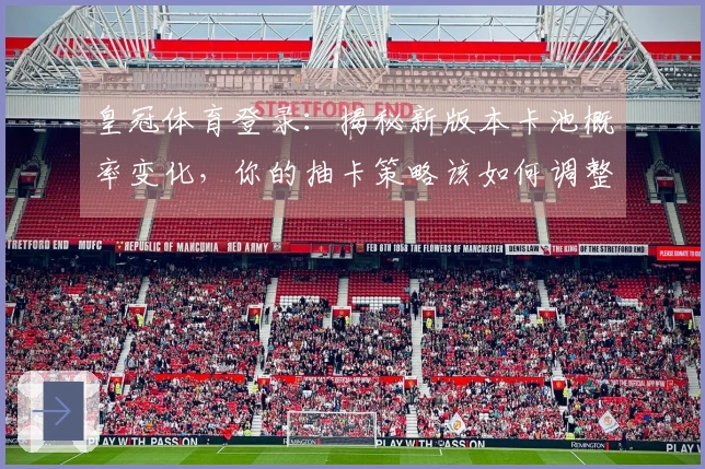 皇冠体育登录：揭秘新版本卡池概率变化，你的抽卡策略该如何调整？