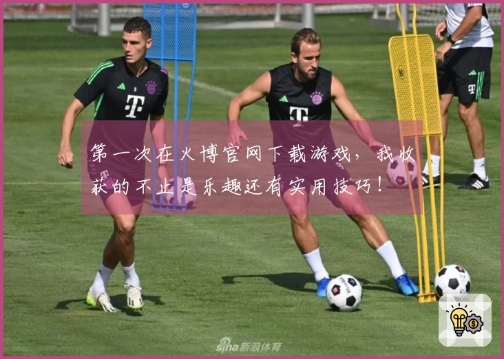 第一次在火博官网下载游戏，我收获的不止是乐趣还有实用技巧！