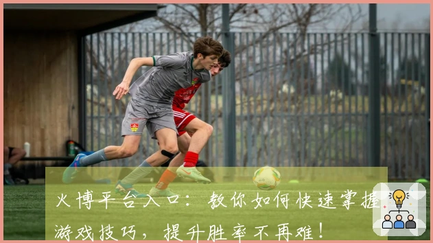火博平台入口：教你如何快速掌握游戏技巧，提升胜率不再难！