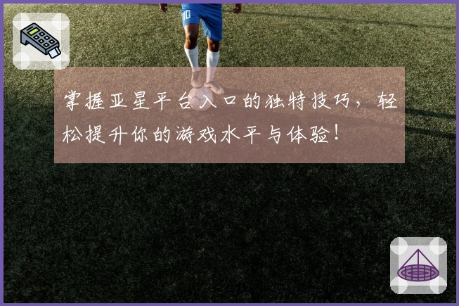掌握亚星平台入口的独特技巧，轻松提升你的游戏水平与体验！